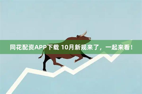同花配资APP下载 10月新规来了，一起来看！