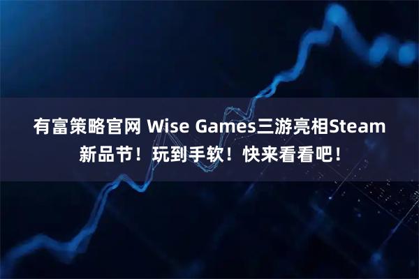 有富策略官网 Wise Games三游亮相Steam新品节!玩到手软!快来看看吧!