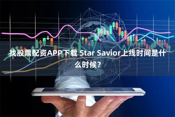 找股票配资APP下载 Star Savior上线时间是什么时候？