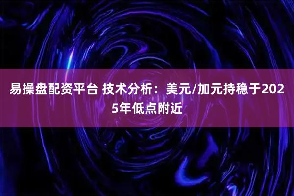 易操盘配资平台 技术分析:美元/加元持稳于2025年低点附近