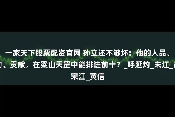 一家天下股票配资官网 孙立还不够坏：他的人品、武功、贡献，在梁山天罡中能排进前十？_呼延灼_宋江_黄信