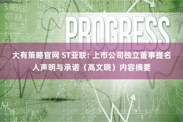 大有策略官网 ST亚联: 上市公司独立董事提名人声明与承诺（高文晓）内容摘要