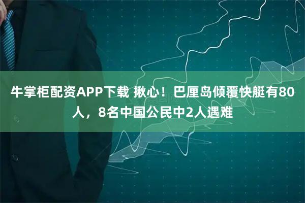牛掌柜配资APP下载 揪心！巴厘岛倾覆快艇有80人，8名中国公民中2人遇难
