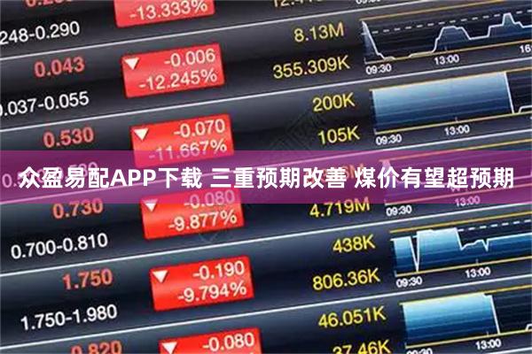 众盈易配APP下载 三重预期改善 煤价有望超预期