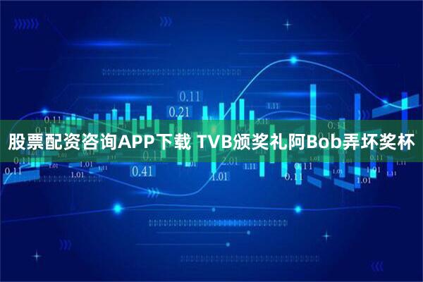 股票配资咨询APP下载 TVB颁奖礼阿Bob弄坏奖杯