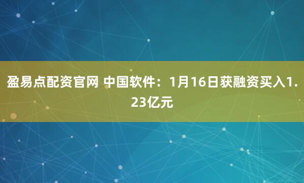 盈易点配资官网 中国软件：1月16日获融资买入1.23亿元