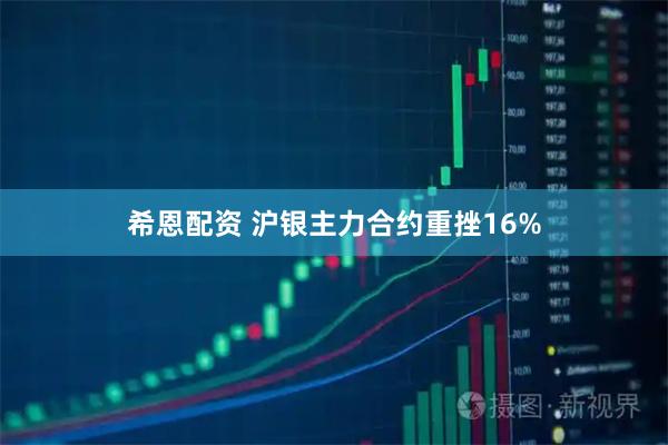 希恩配资 沪银主力合约重挫16%