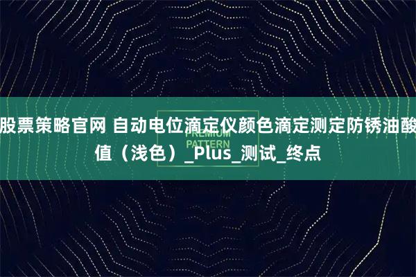 股票策略官网 自动电位滴定仪颜色滴定测定防锈油酸值（浅色）_Plus_测试_终点