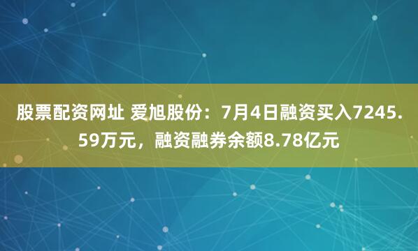 股票配资网址 爱旭股份：7月4日融资买入7245.59万元，融资融券余额8.78亿元