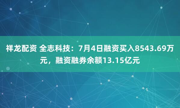 祥龙配资 全志科技：7月4日融资买入8543.69万元，融资融券余额13.15亿元