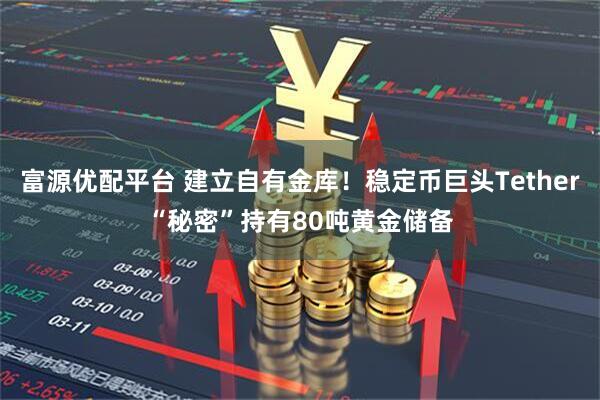 富源优配平台 建立自有金库！稳定币巨头Tether“秘密”持有80吨黄金储备