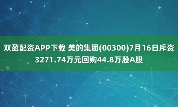 双盈配资APP下载 美的集团(00300)7月16日斥资3271.74万元回购44.8万股A股
