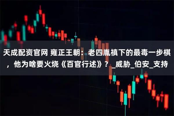 天成配资官网 雍正王朝：老四胤禛下的最毒一步棋，他为啥要火烧《百官行述》？_威胁_伯安_支持