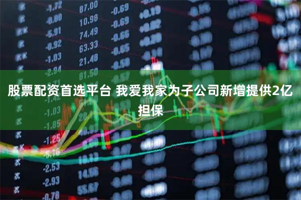 股票配资首选平台 我爱我家为子公司新增提供2亿担保