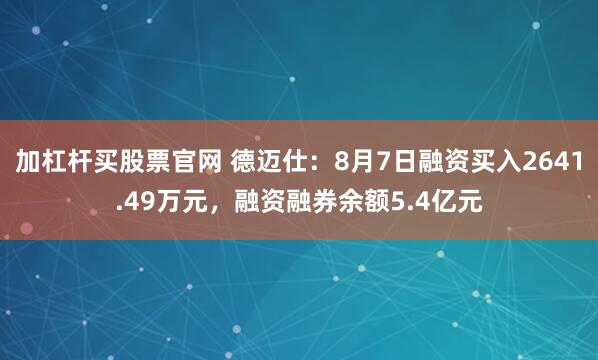 加杠杆买股票官网 德迈仕：8月7日融资买入2641.49万元，融资融券余额5.4亿元