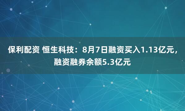保利配资 恒生科技：8月7日融资买入1.13亿元，融资融券余额5.3亿元