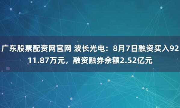 广东股票配资网官网 波长光电：8月7日融资买入9211.87万元，融资融券余额2.52亿元