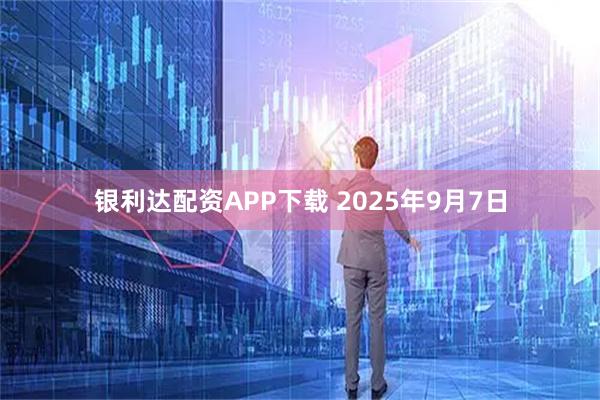 银利达配资APP下载 2025年9月7日